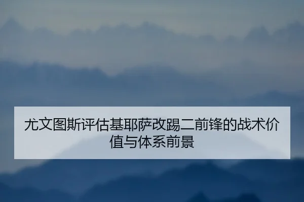尤文图斯评估基耶萨改踢二前锋的战术价值与体系前景