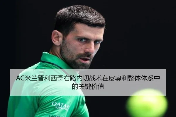 AC米兰普利西奇右路内切战术在皮奥利整体体系中的关键价值