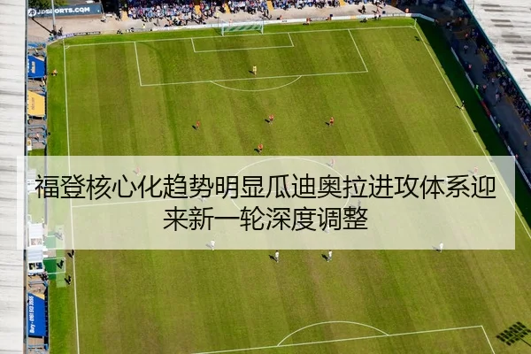 福登核心化趋势明显瓜迪奥拉进攻体系迎来新一轮深度调整