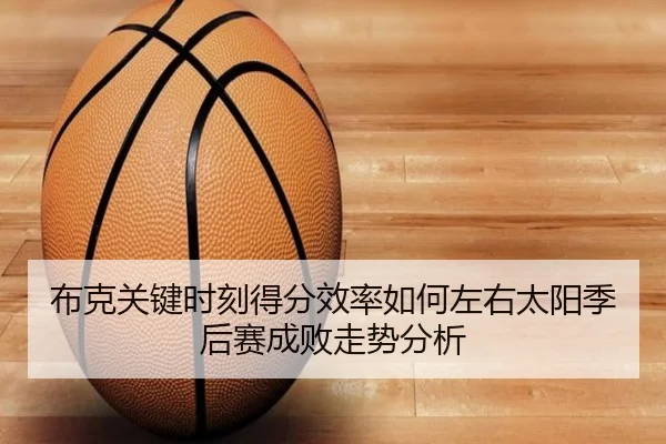 布克关键时刻得分效率如何左右太阳季后赛成败走势分析