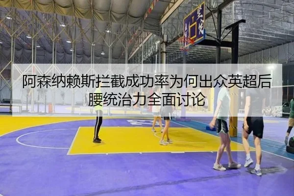 阿森纳赖斯拦截成功率为何出众英超后腰统治力全面讨论