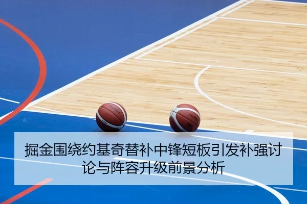 掘金围绕约基奇替补中锋短板引发补强讨论与阵容升级前景分析
