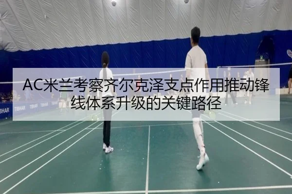 AC米兰考察齐尔克泽支点作用推动锋线体系升级的关键路径