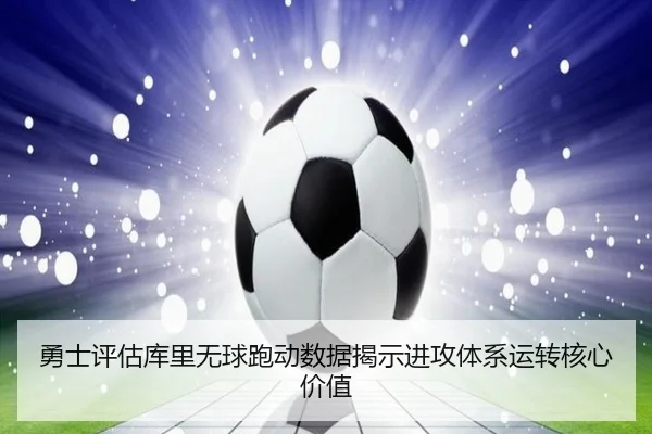 勇士评估库里无球跑动数据揭示进攻体系运转核心价值
