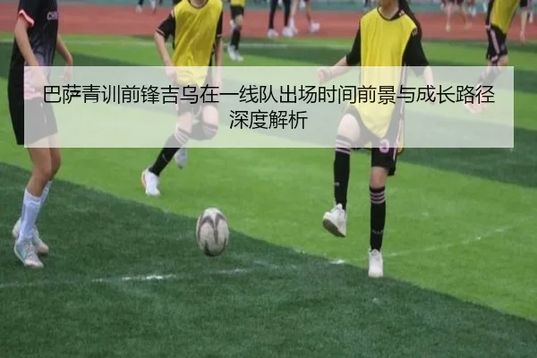 巴萨青训前锋吉乌在一线队出场时间前景与成长路径深度解析
