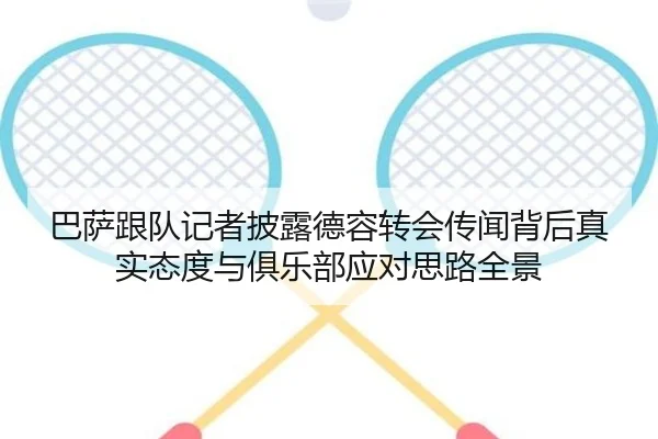 巴萨跟队记者披露德容转会传闻背后真实态度与俱乐部应对思路全景