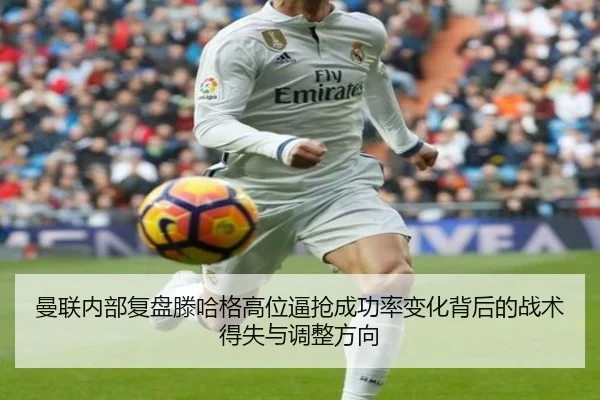 曼联内部复盘滕哈格高位逼抢成功率变化背后的战术得失与调整方向
