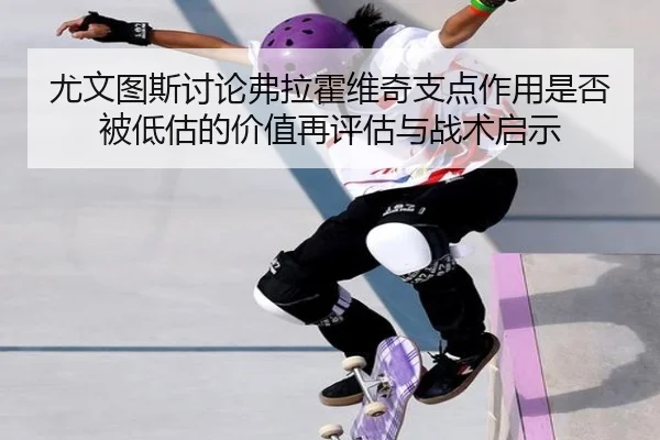 尤文图斯讨论弗拉霍维奇支点作用是否被低估的价值再评估与战术启示