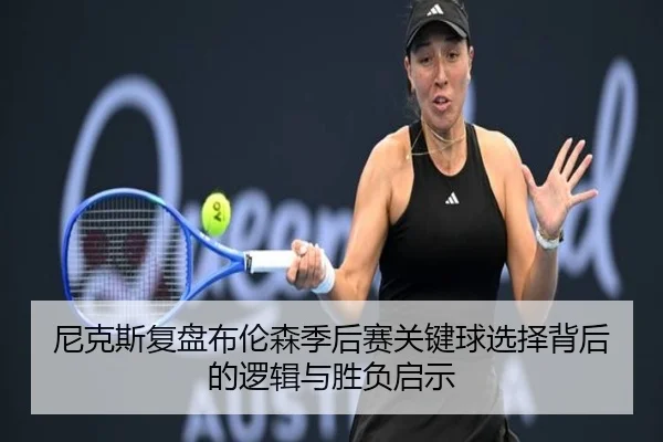 尼克斯复盘布伦森季后赛关键球选择背后的逻辑与胜负启示