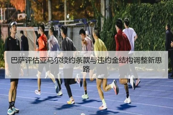 巴萨评估亚马尔续约条款与违约金结构调整新思路