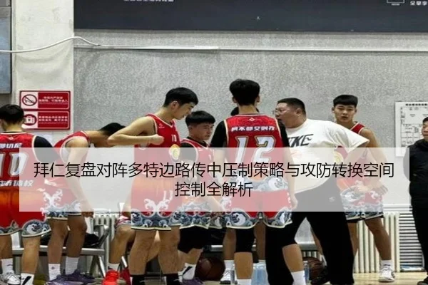 拜仁复盘对阵多特边路传中压制策略与攻防转换空间控制全解析