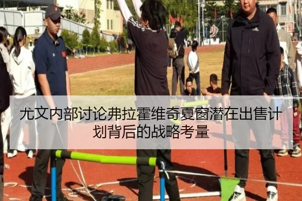 尤文内部讨论弗拉霍维奇夏窗潜在出售计划背后的战略考量