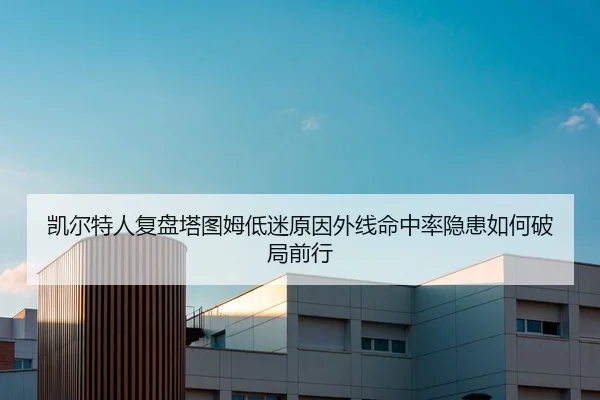 凯尔特人复盘塔图姆低迷原因外线命中率隐患如何破局前行